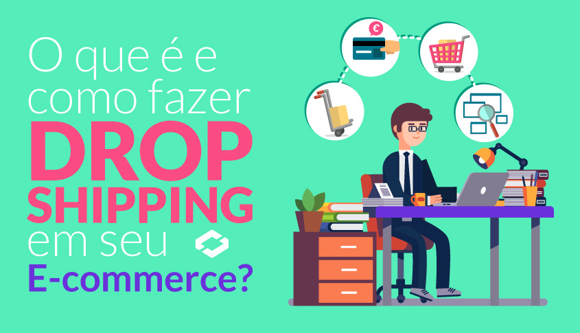 O que é e como fazer Drop Shipping em seu E-commerce?