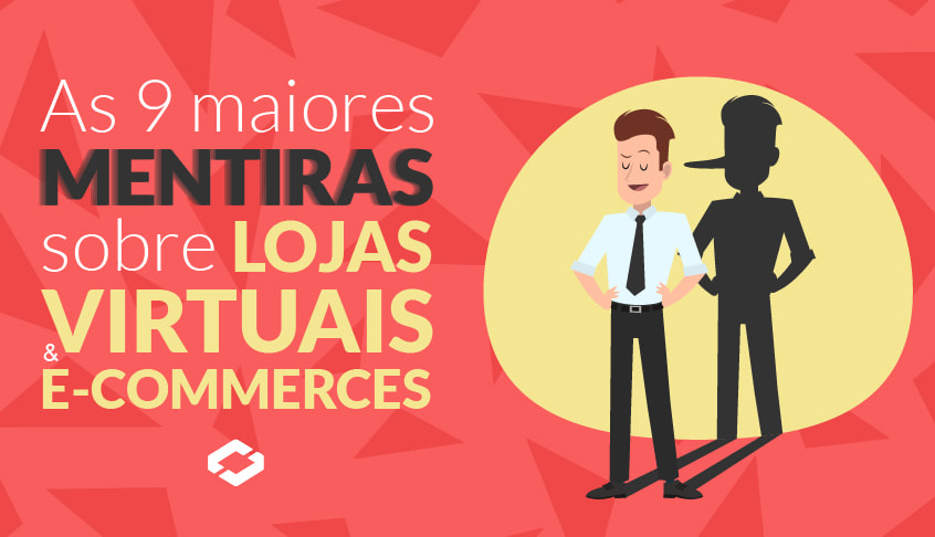 As 9 maiores mentiras sobre Lojas Virtuais e E-commerces