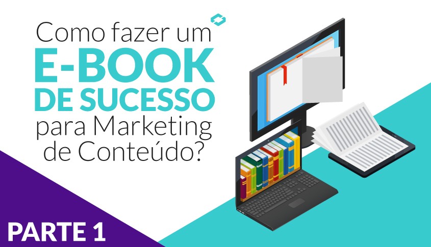 Como fazer um e-book de sucesso para Marketing de Conteúdo? Parte 1