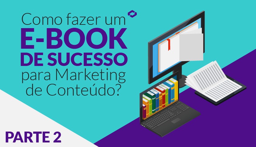 Como fazer um e-book de sucesso para Marketing de Conteúdo - Parte 2