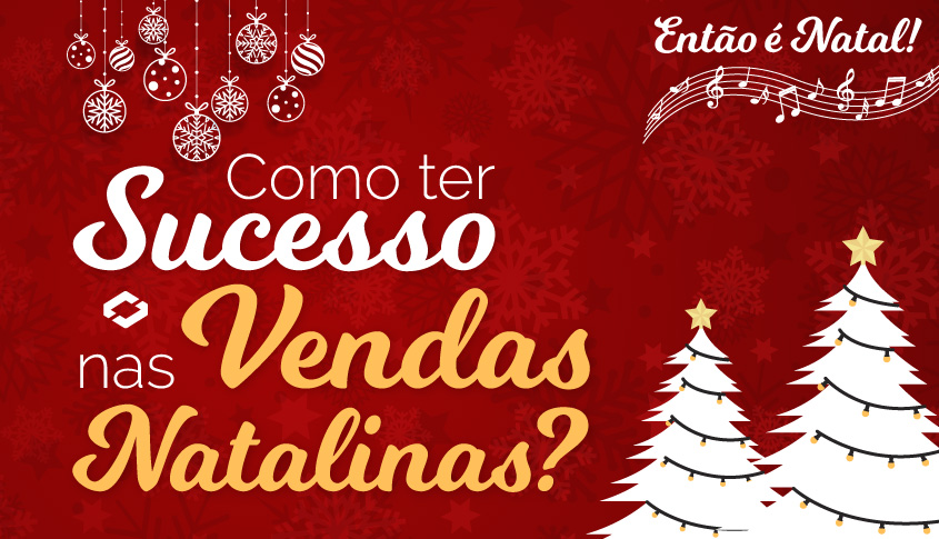 Então é Natal! Como ter sucesso nas vendas natalinas?