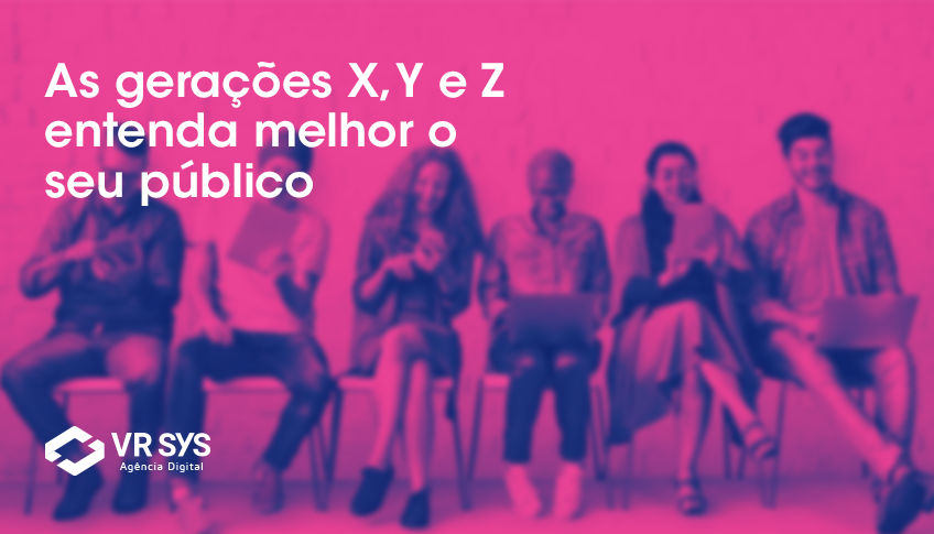 Gerações X, Y e Z, entenda melhor seu público