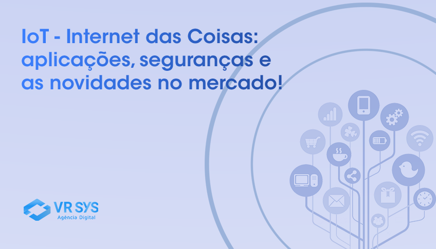 IoT – Internet das Coisas: aplicações, segurança e as novidades no mercado!