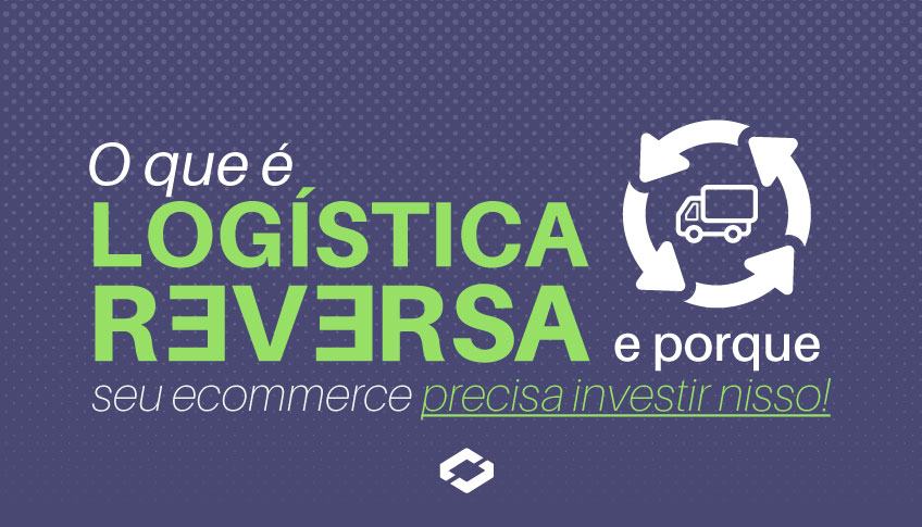 O que é Logística Reversa e porque seu e-commerce precisa investir nisso