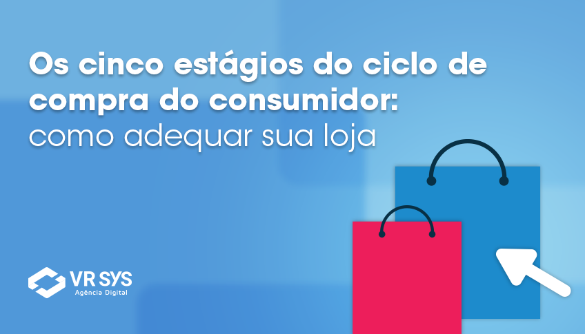 Os cinco estágios do ciclo de compra do consumidor: como adequar sua loja virtual